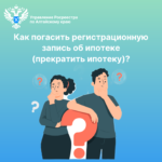 Как погасить регистрационную запись об ипотеке (прекратить ипотеку)?
